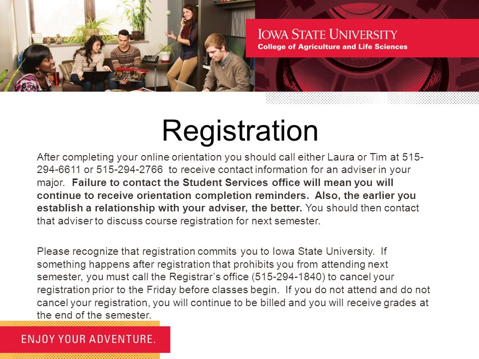 Registration After completing your online orientation you should call either Laura or Tim at or to receive contact information for an adviser in your major.