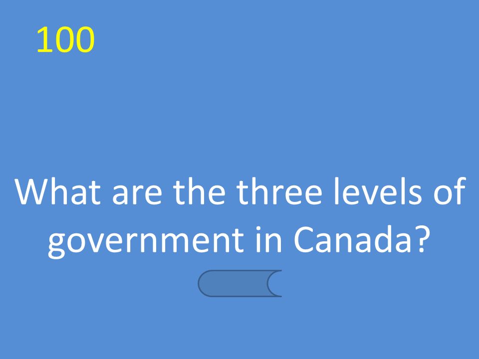 100 What are the three levels of government in Canada