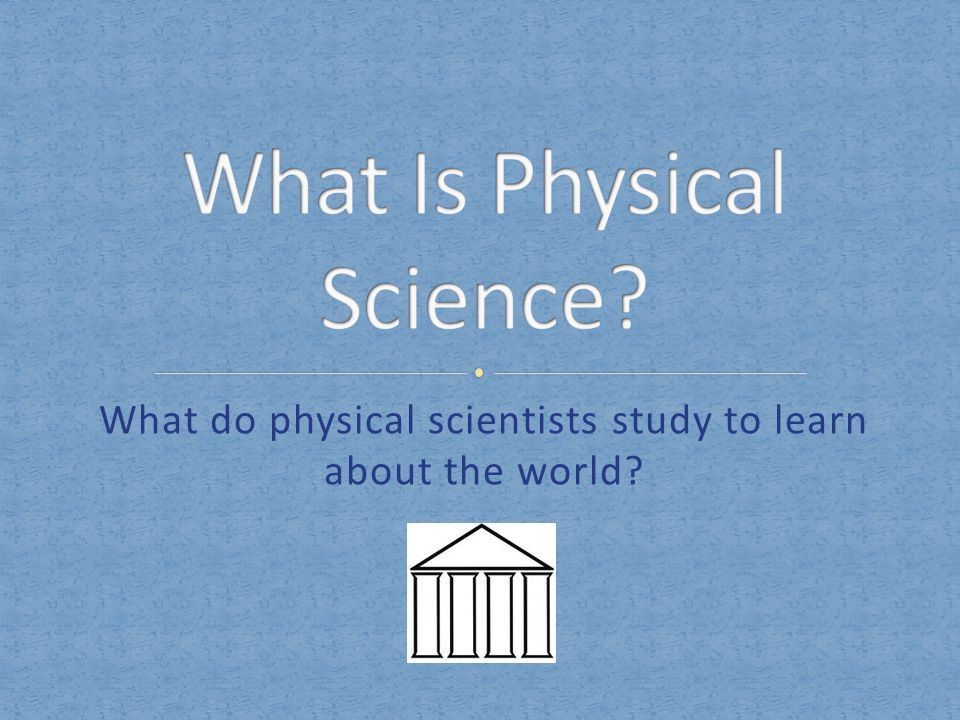 What do physical scientists study to learn about the world