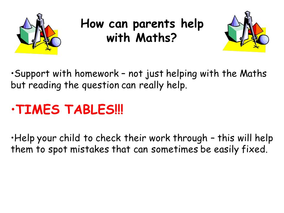 Support with homework – not just helping with the Maths but reading the question can really help.