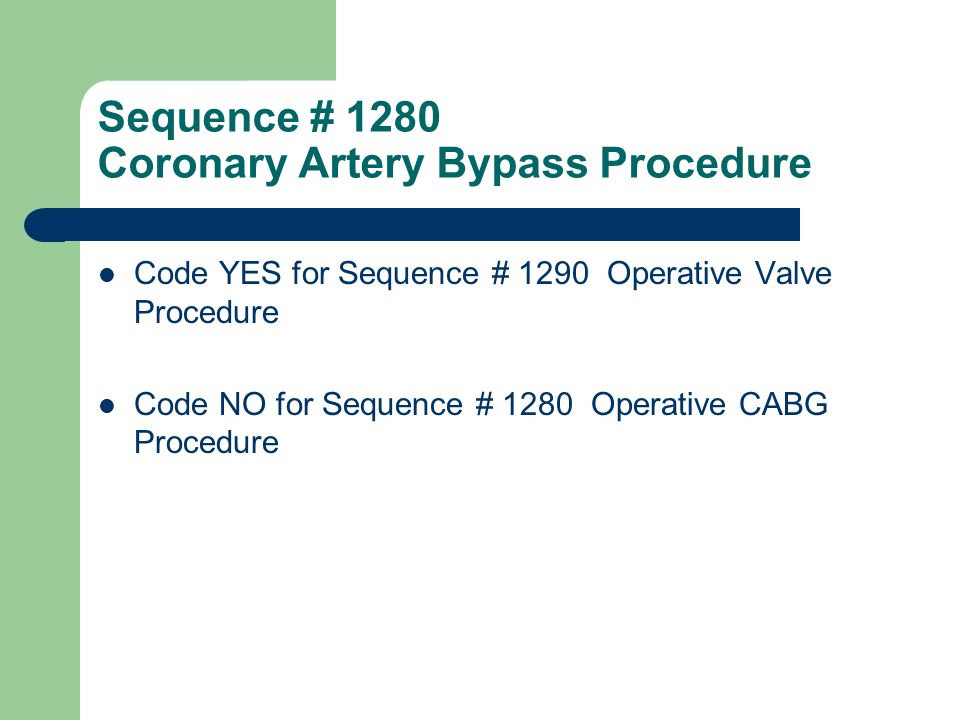 Sequence # 1280 Coronary Artery Bypass Procedure Code YES for Sequence # 1290 Operative Valve Procedure Code NO for Sequence # 1280 Operative CABG Procedure