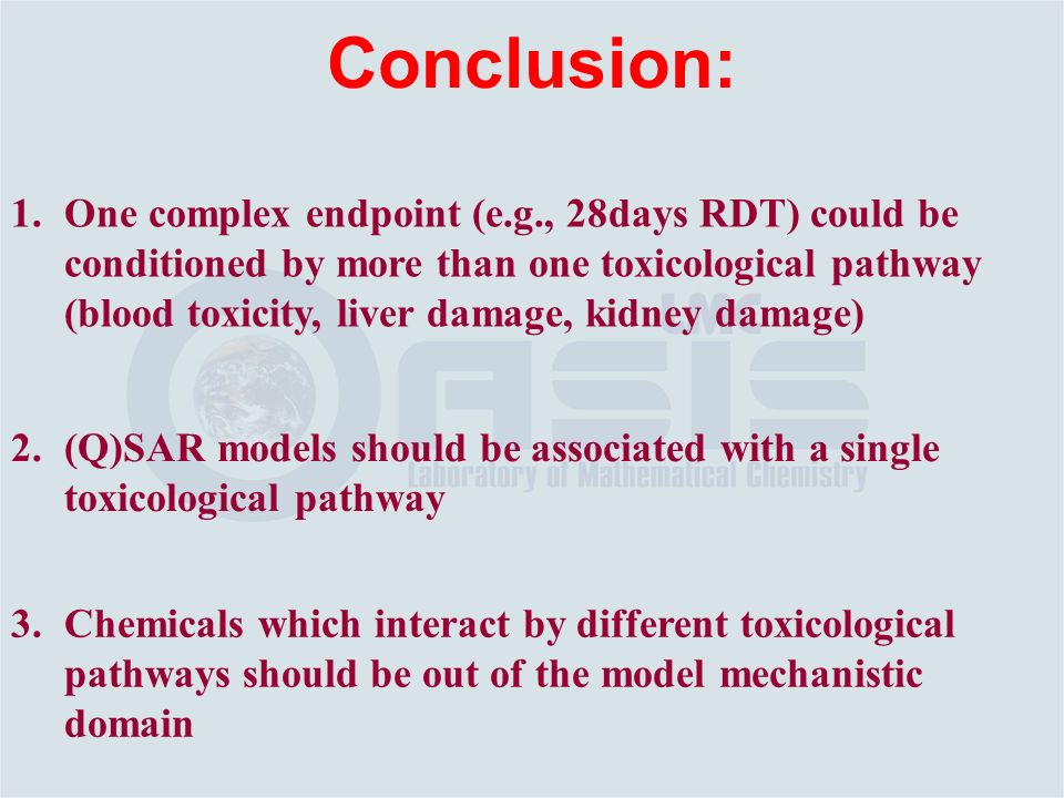 1.One complex endpoint (e.g., 28days RDT) could be conditioned by more than one toxicological pathway (blood toxicity, liver damage, kidney damage) Conclusion: 2.(Q)SAR models should be associated with a single toxicological pathway 3.Chemicals which interact by different toxicological pathways should be out of the model mechanistic domain