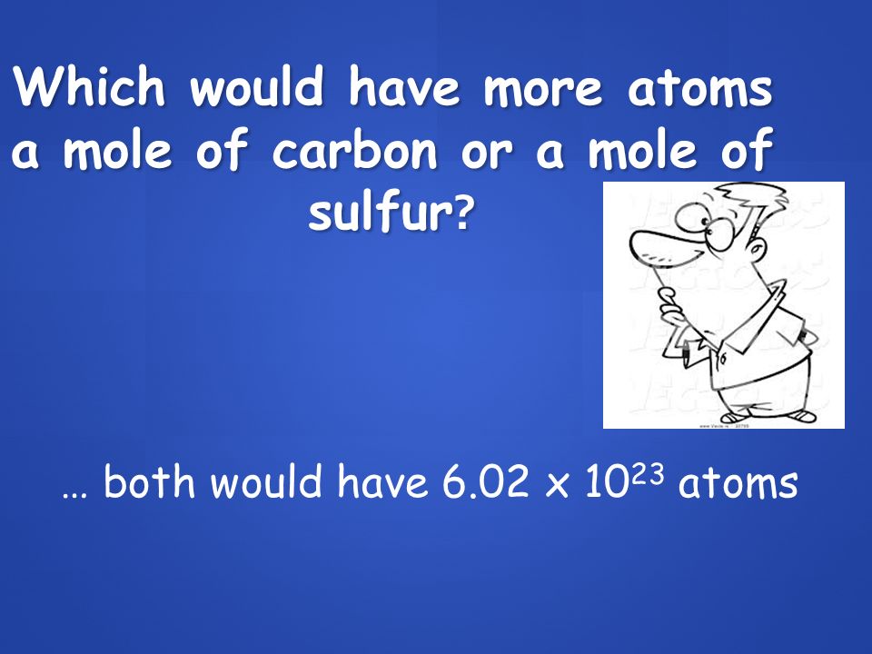 Which would have more atoms a mole of carbon or a mole of sulfur .