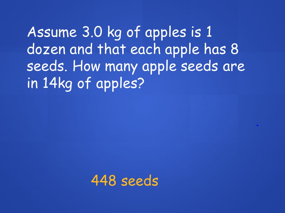 Assume 3.0 kg of apples is 1 dozen and that each apple has 8 seeds.