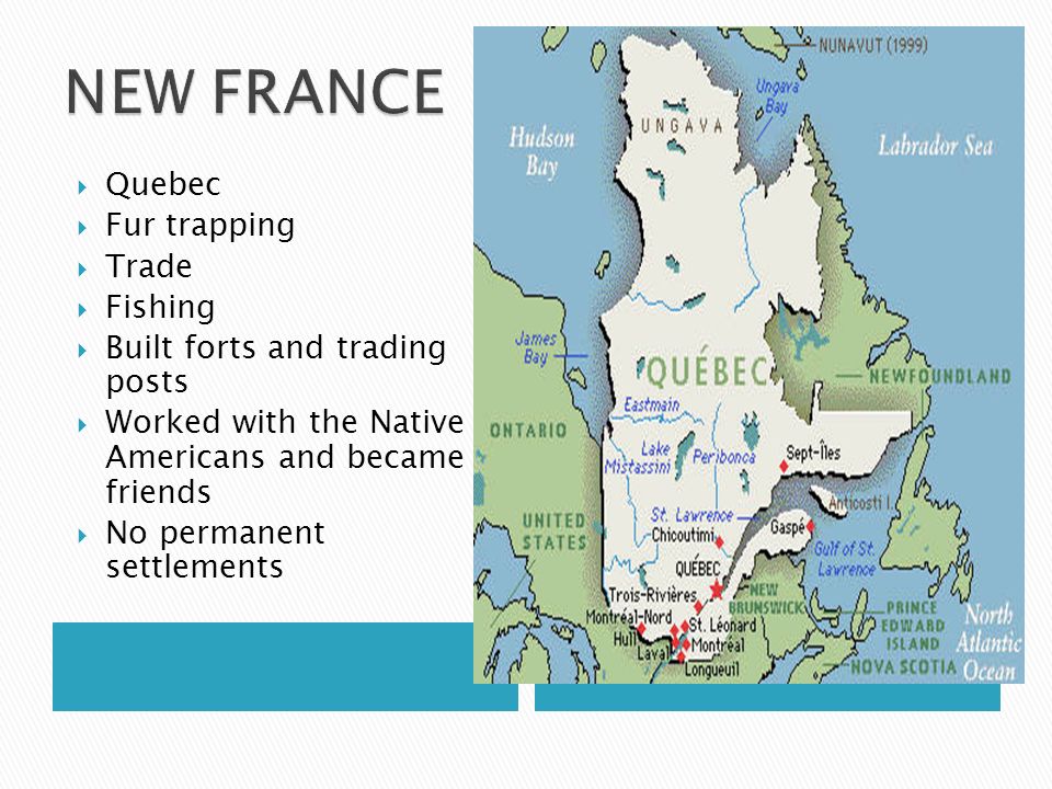  Quebec  Fur trapping  Trade  Fishing  Built forts and trading posts  Worked with the Native Americans and became friends  No permanent settlements