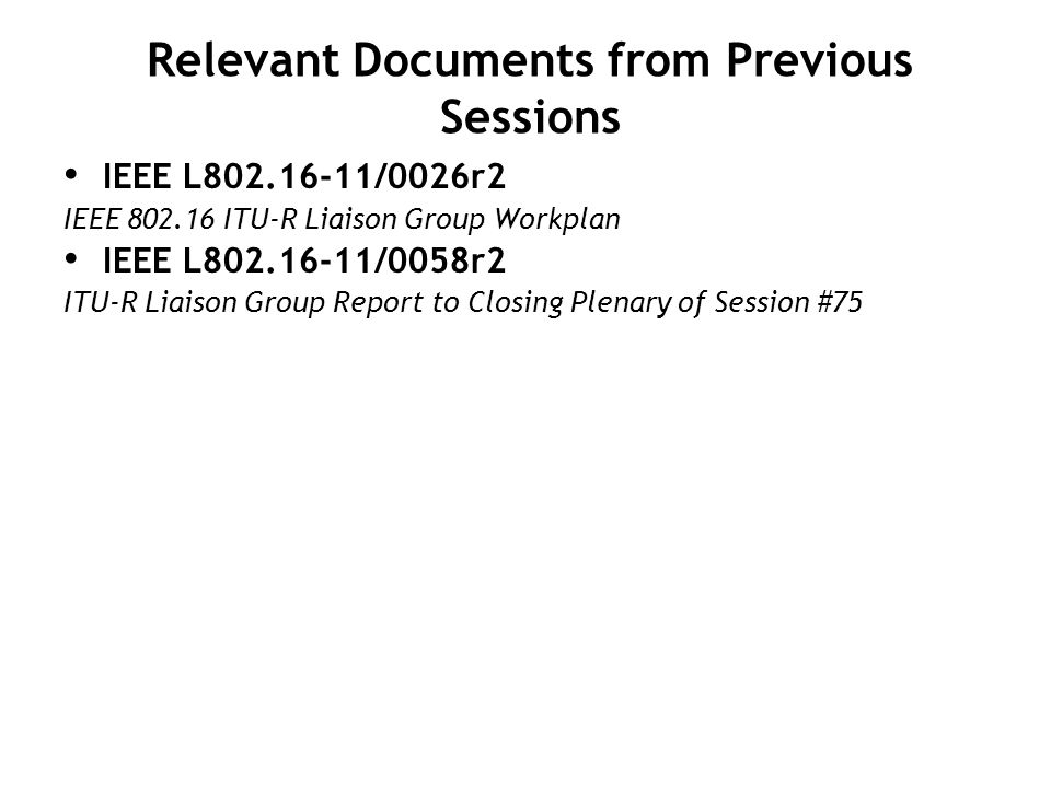 Relevant Documents from Previous Sessions IEEE L /0026r2 IEEE ITU-R Liaison Group Workplan IEEE L /0058r2 ITU-R Liaison Group Report to Closing Plenary of Session #75