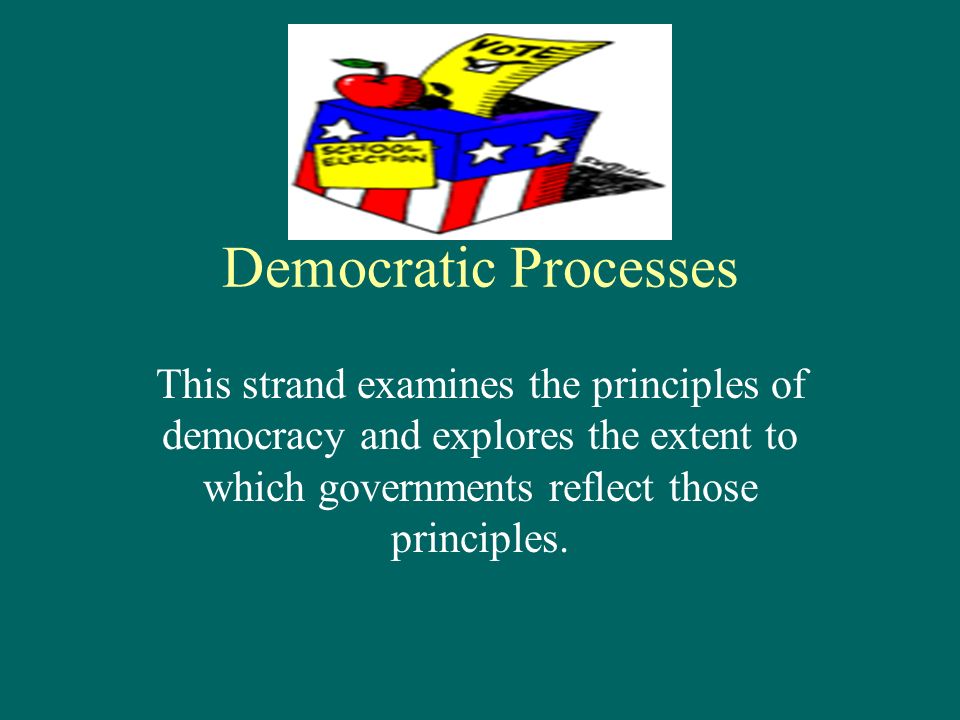 Democratic Processes This strand examines the principles of democracy and explores the extent to which governments reflect those principles.
