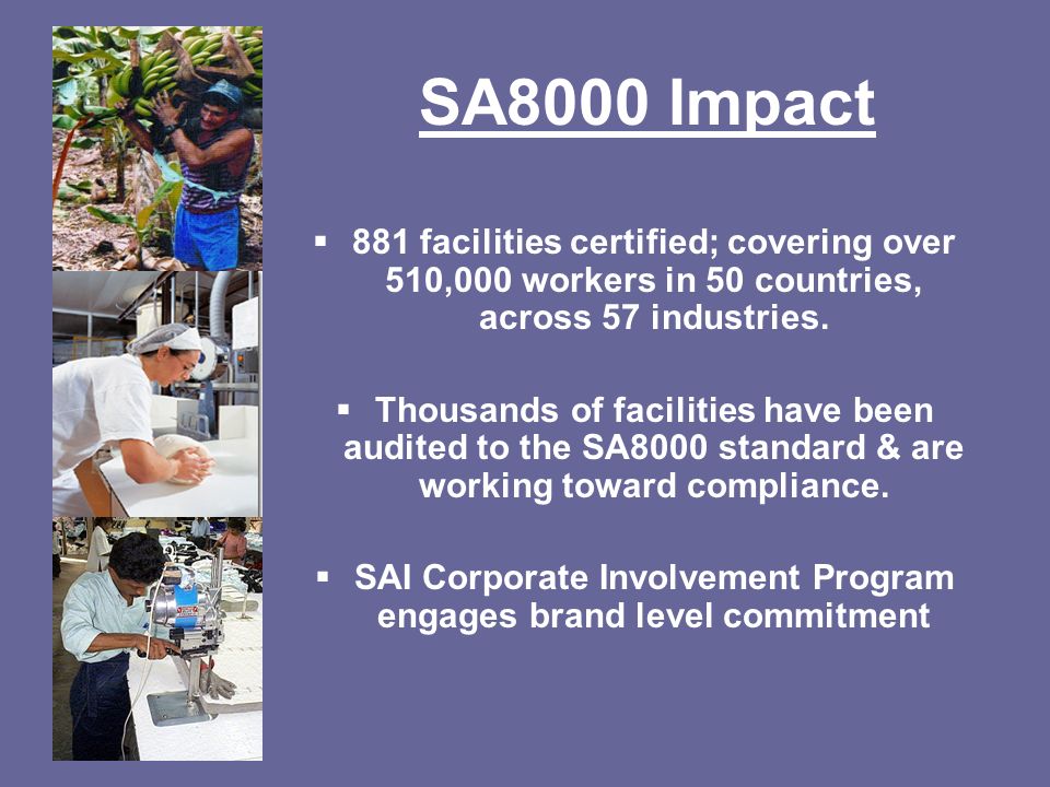 SA8000 Impact  881 facilities certified; covering over 510,000 workers in 50 countries, across 57 industries.