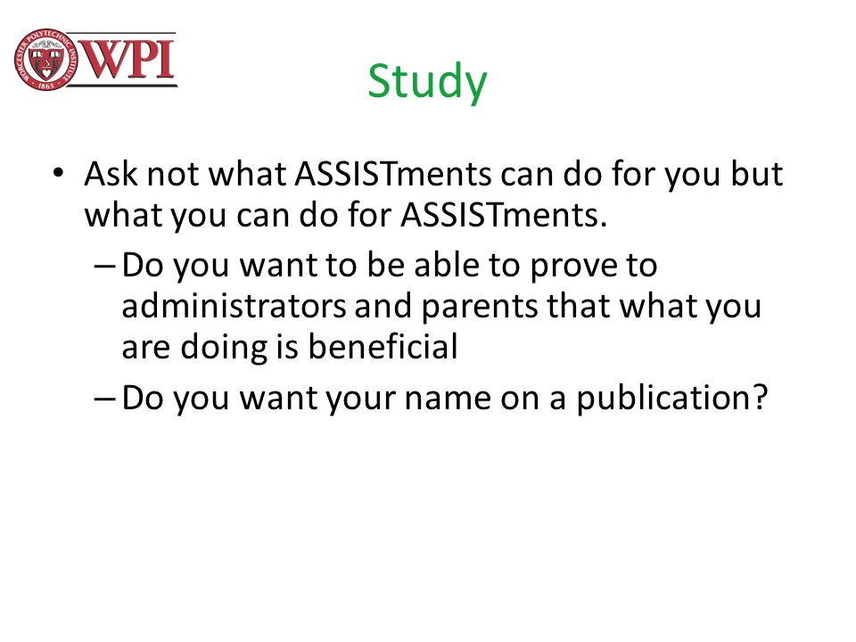 Study Ask not what ASSISTments can do for you but what you can do for ASSISTments.