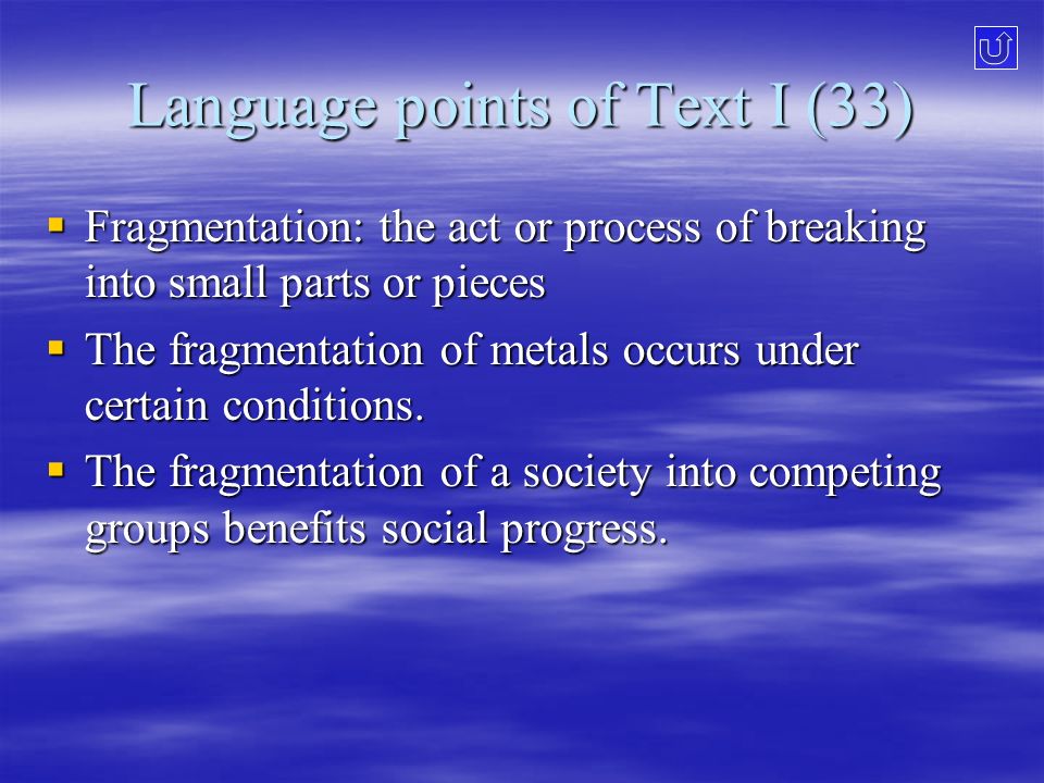 Language points of Text I (33)  Fragmentation: the act or process of breaking into small parts or pieces  The fragmentation of metals occurs under certain conditions.
