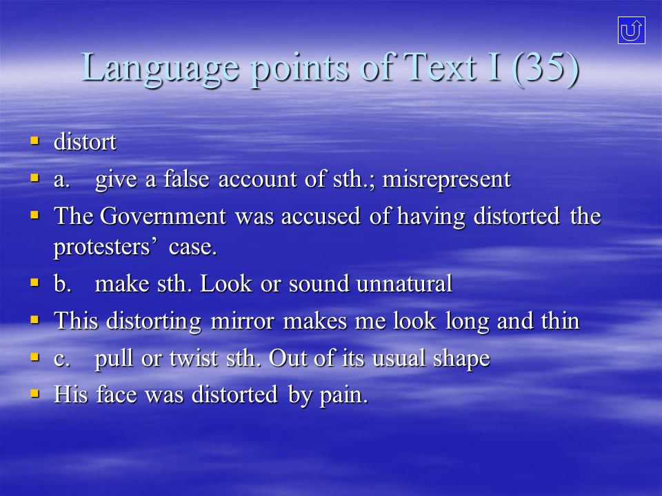 Language points of Text I (35)  distort  a.give a false account of sth.; misrepresent  The Government was accused of having distorted the protesters’ case.