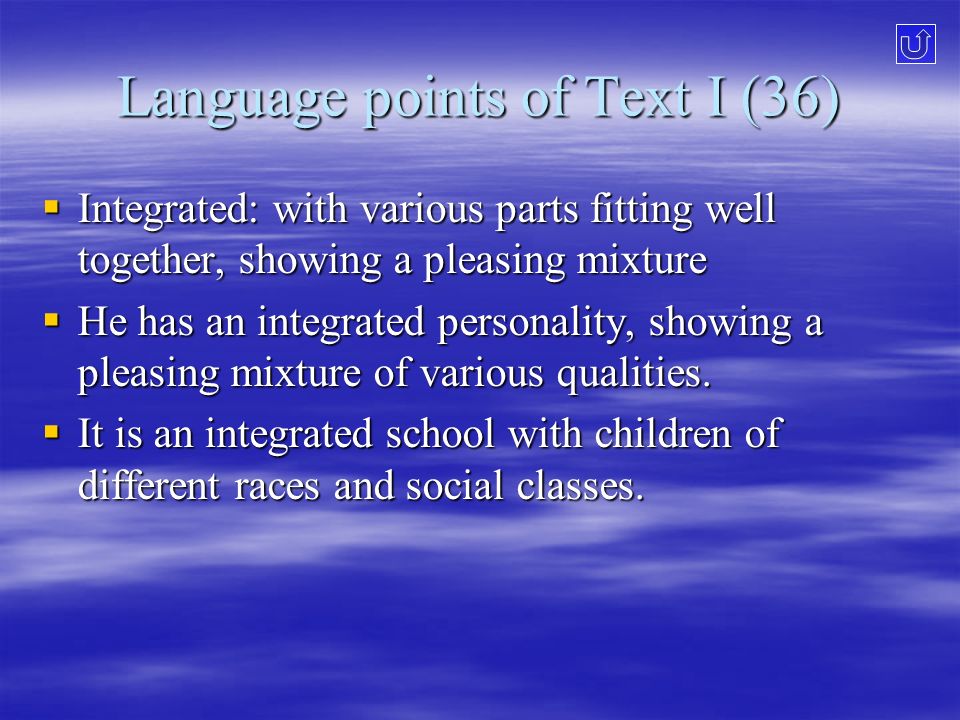 Language points of Text I (36)  Integrated: with various parts fitting well together, showing a pleasing mixture  He has an integrated personality, showing a pleasing mixture of various qualities.