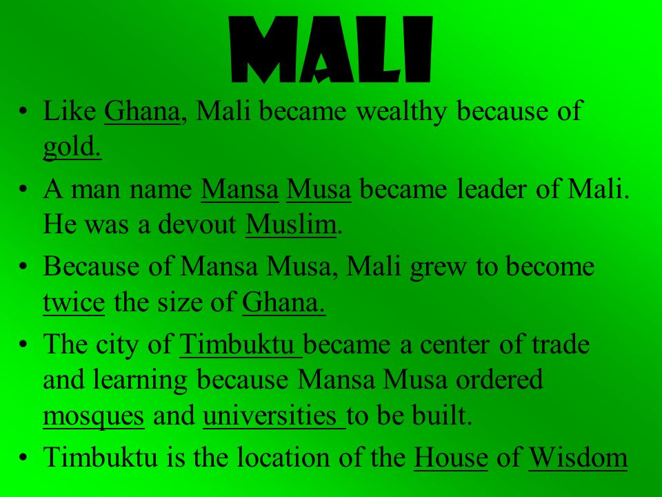 Like Ghana, Mali became wealthy because of gold. A man name Mansa Musa became leader of Mali.