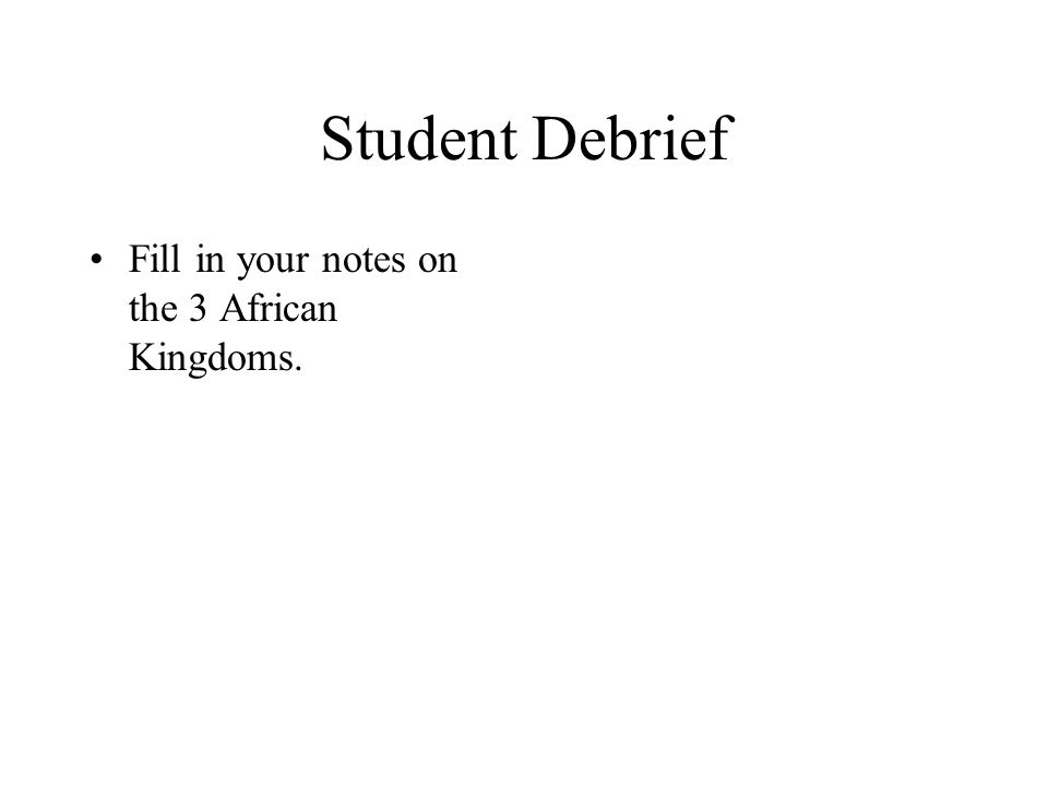 Student Debrief Fill in your notes on the 3 African Kingdoms.