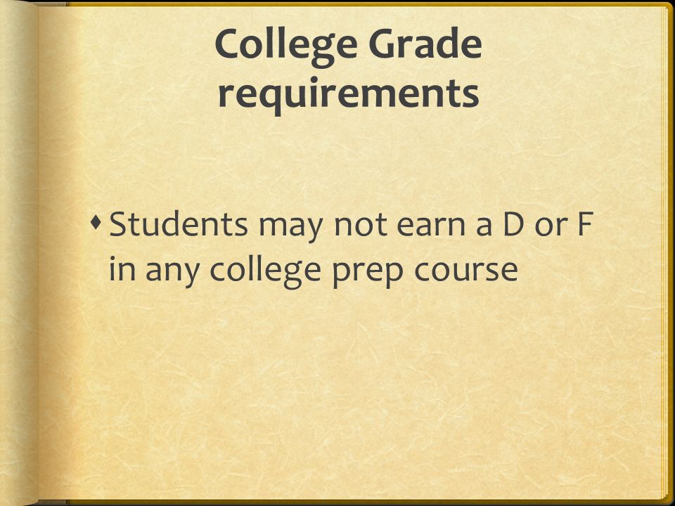 College Grade requirements  Students may not earn a D or F in any college prep course