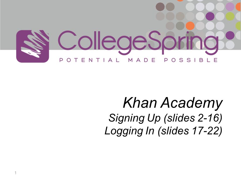 1 Khan Academy Signing Up (slides 2-16) Logging In (slides 17-22)