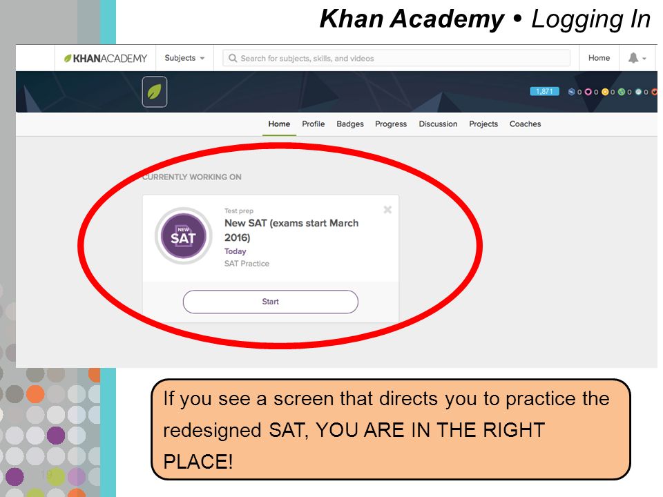 Khan Academy  Logging In 19 If you see a screen that directs you to practice the redesigned SAT, YOU ARE IN THE RIGHT PLACE!