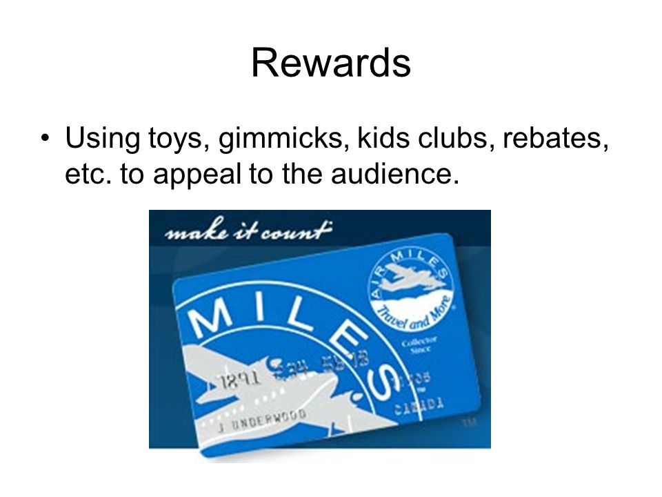 Rewards Using toys, gimmicks, kids clubs, rebates, etc. to appeal to the audience.