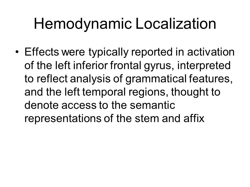 Hemodynamic Localization Effects were typically reported in activation of the left inferior frontal gyrus, interpreted to reflect analysis of grammatical features, and the left temporal regions, thought to denote access to the semantic representations of the stem and affix