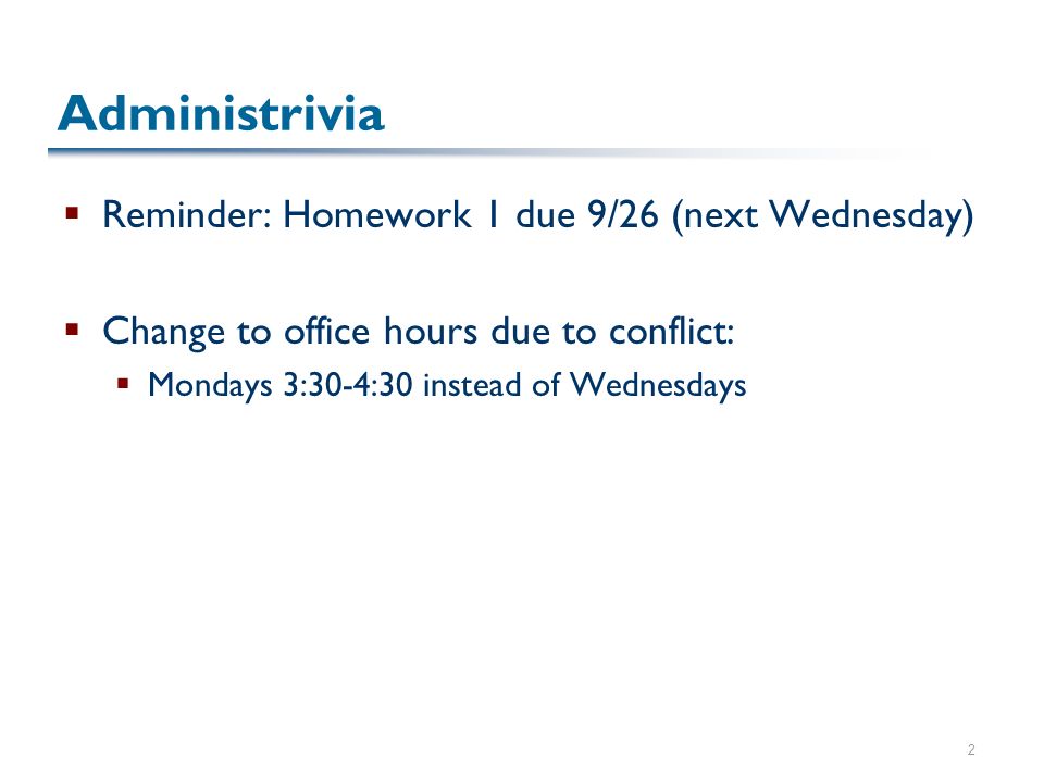 2 Administrivia  Reminder: Homework 1 due 9/26 (next Wednesday)  Change to office hours due to conflict:  Mondays 3:30-4:30 instead of Wednesdays