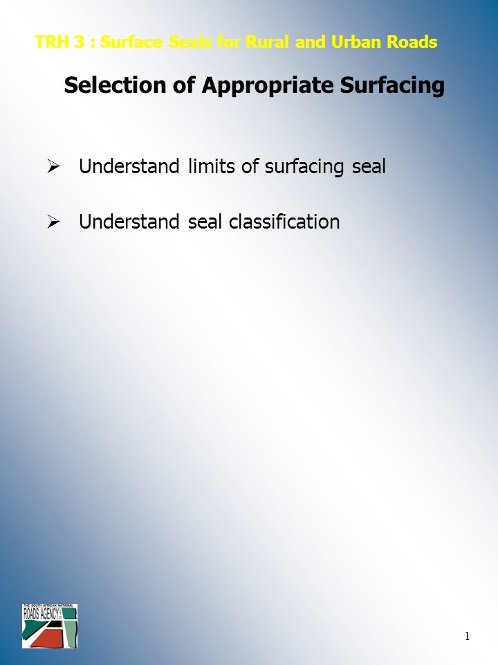 1  Understand limits of surfacing seal TRH 3 : Surface Seals for Rural and Urban Roads Selection of Appropriate Surfacing  Understand seal classification