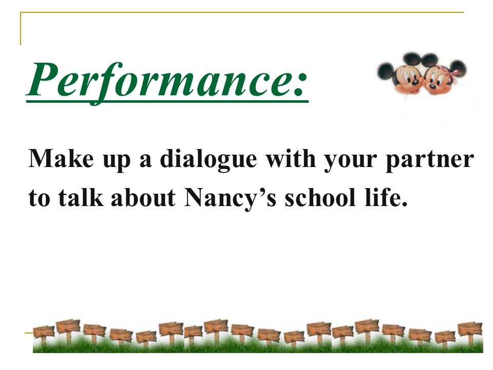Performance: Make up a dialogue with your partner to talk about Nancy’s school life.
