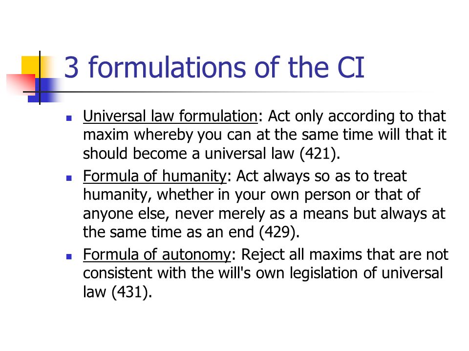 Kant (5) Humanity as an end in itself. 3 formulations of the CI Universal  law formulation: Act only according to that maxim whereby you can at the  same. - ppt download