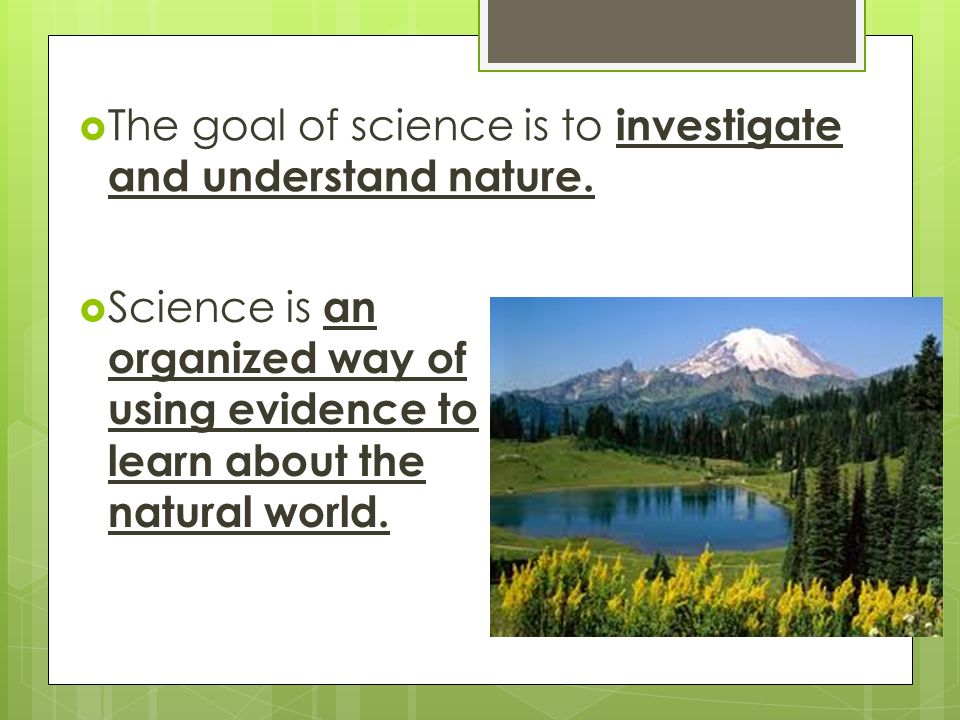  The goal of science is to investigate and understand nature.