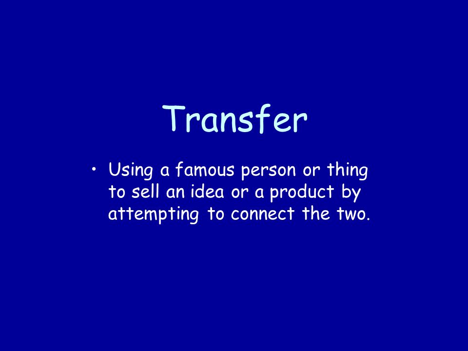 Transfer Using a famous person or thing to sell an idea or a product by attempting to connect the two.