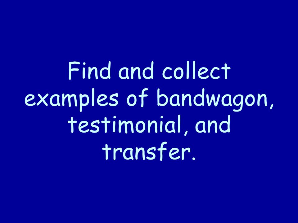 Find and collect examples of bandwagon, testimonial, and transfer.