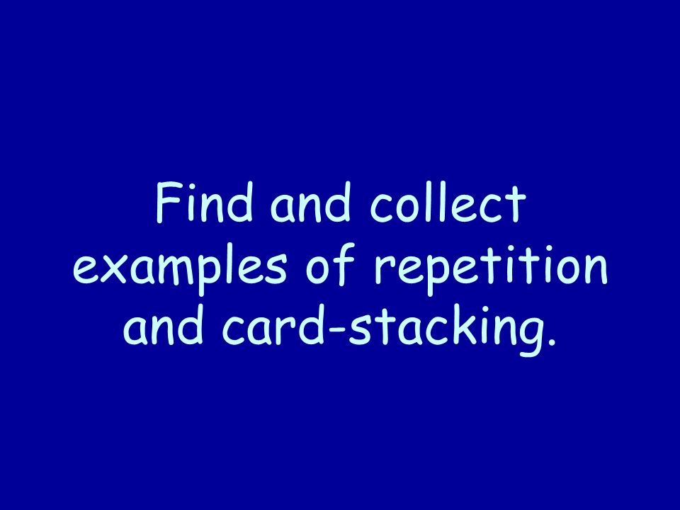 Find and collect examples of repetition and card-stacking.
