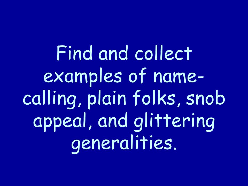 Find and collect examples of name- calling, plain folks, snob appeal, and glittering generalities.