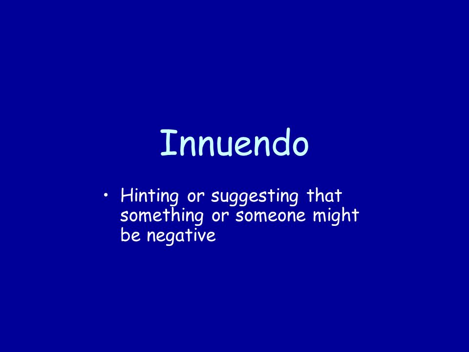 Innuendo Hinting or suggesting that something or someone might be negative