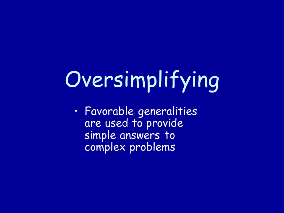Oversimplifying Favorable generalities are used to provide simple answers to complex problems