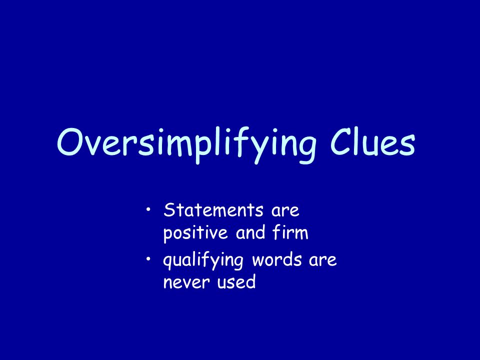 Oversimplifying Clues Statements are positive and firm qualifying words are never used