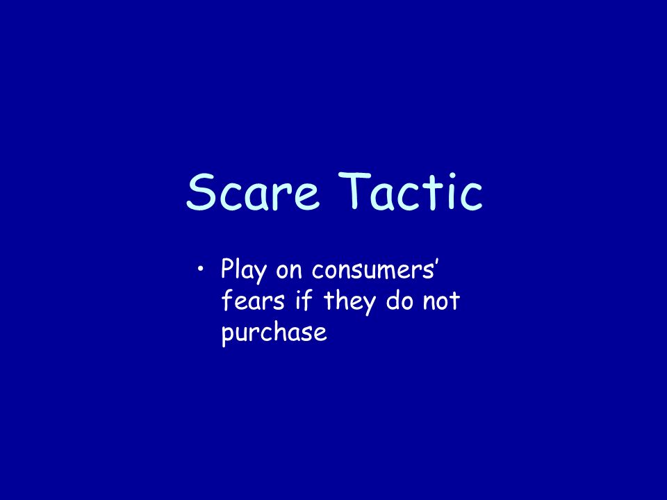Scare Tactic Play on consumers’ fears if they do not purchase