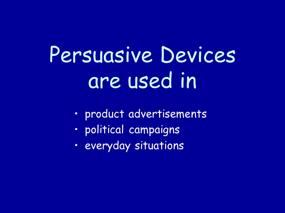 Persuasive Devices are used in product advertisements political campaigns everyday situations