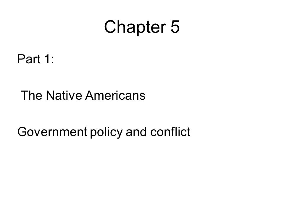 Chapter 5 Part 1: The Native Americans Government policy and conflict