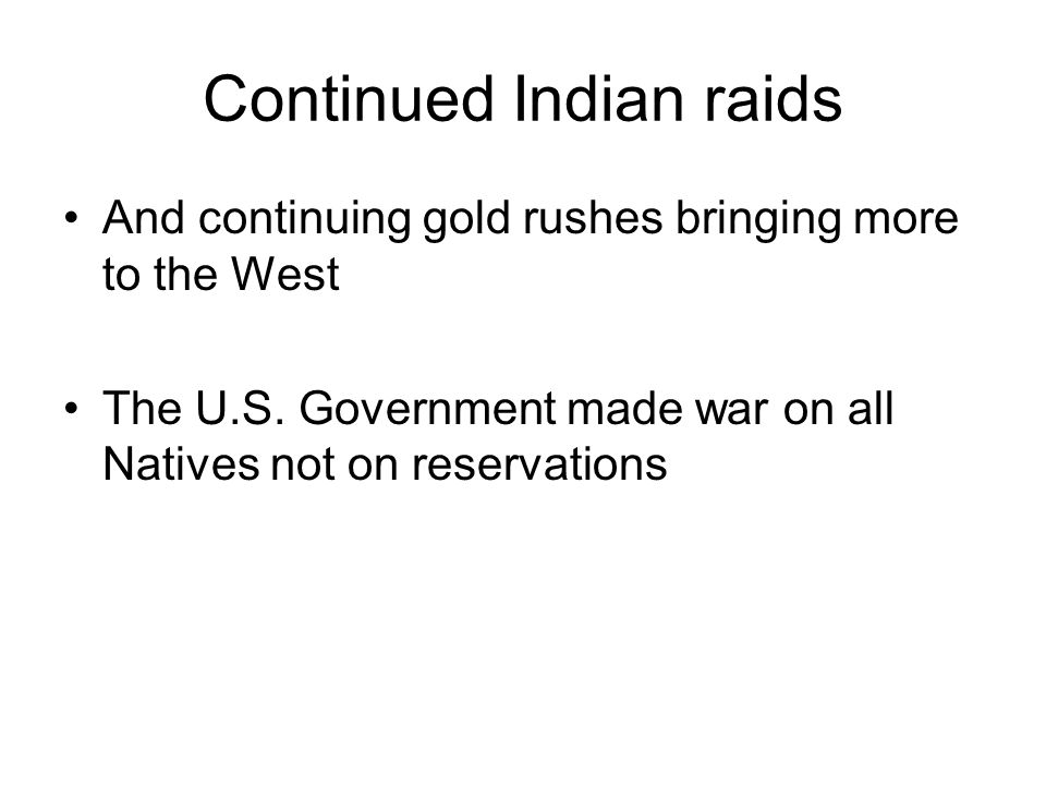Continued Indian raids And continuing gold rushes bringing more to the West The U.S.