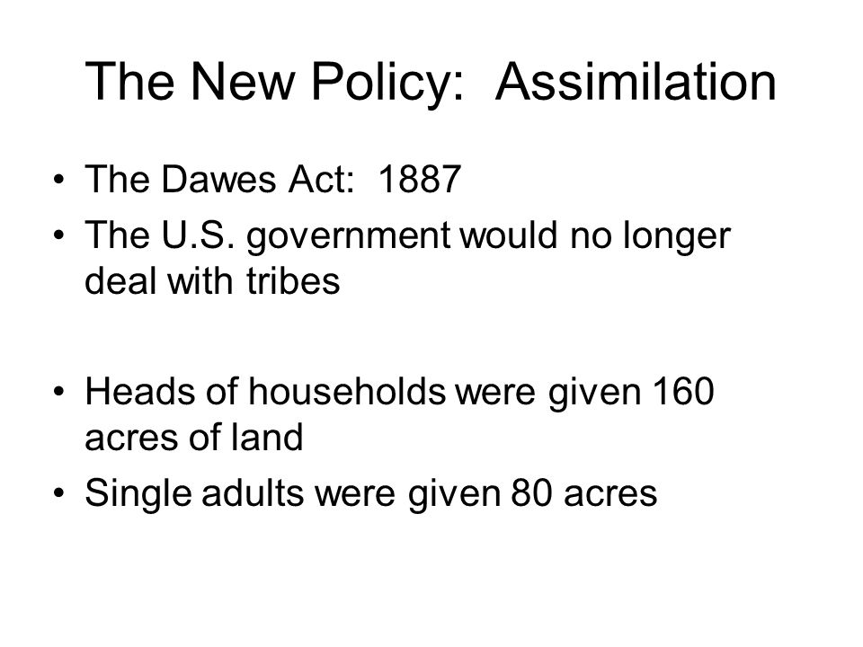The New Policy: Assimilation The Dawes Act: 1887 The U.S.