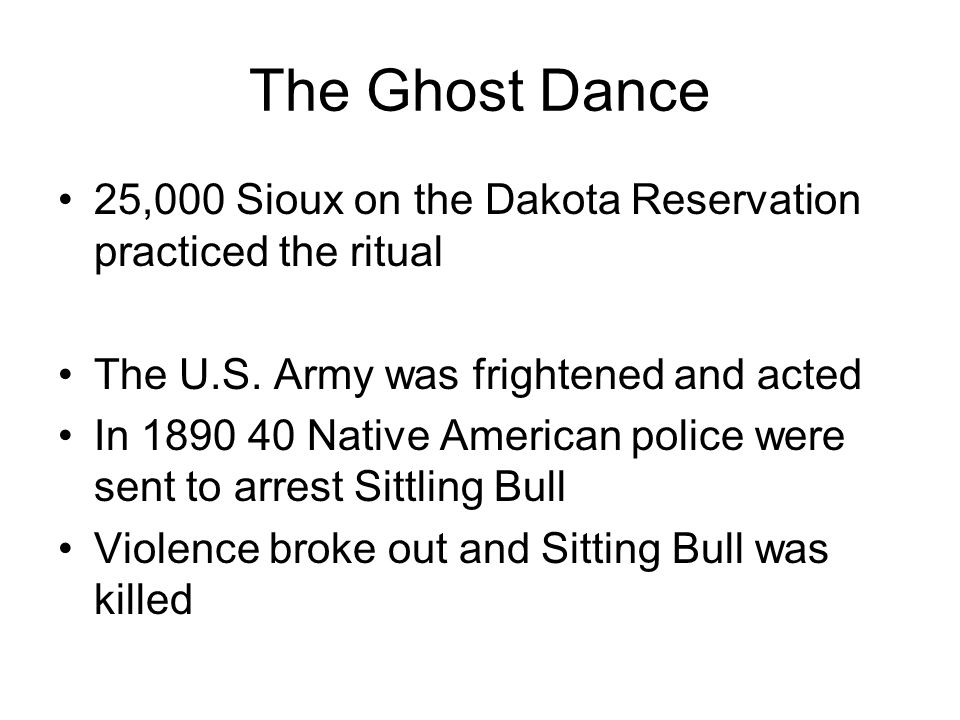 The Ghost Dance 25,000 Sioux on the Dakota Reservation practiced the ritual The U.S.