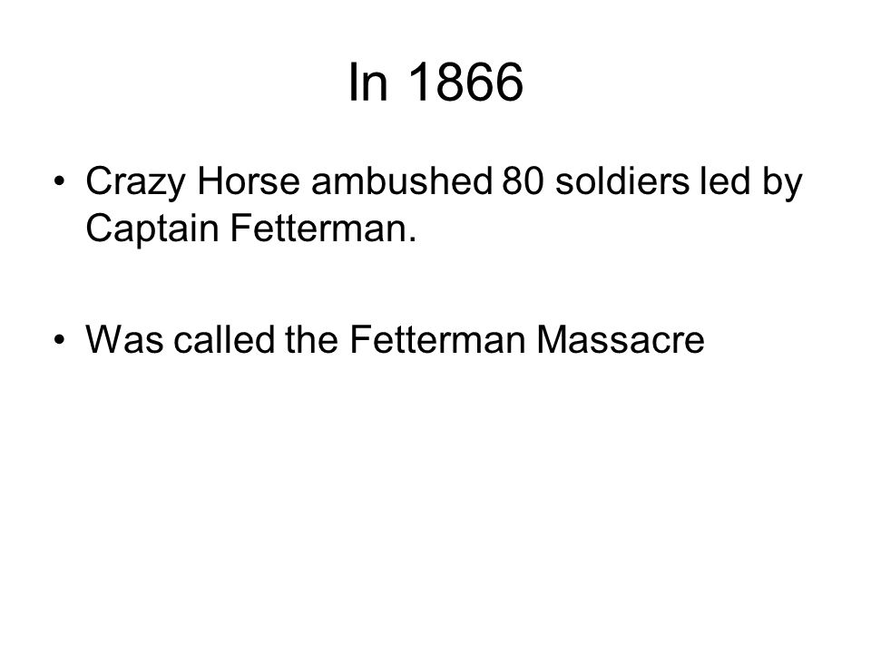 In 1866 Crazy Horse ambushed 80 soldiers led by Captain Fetterman.