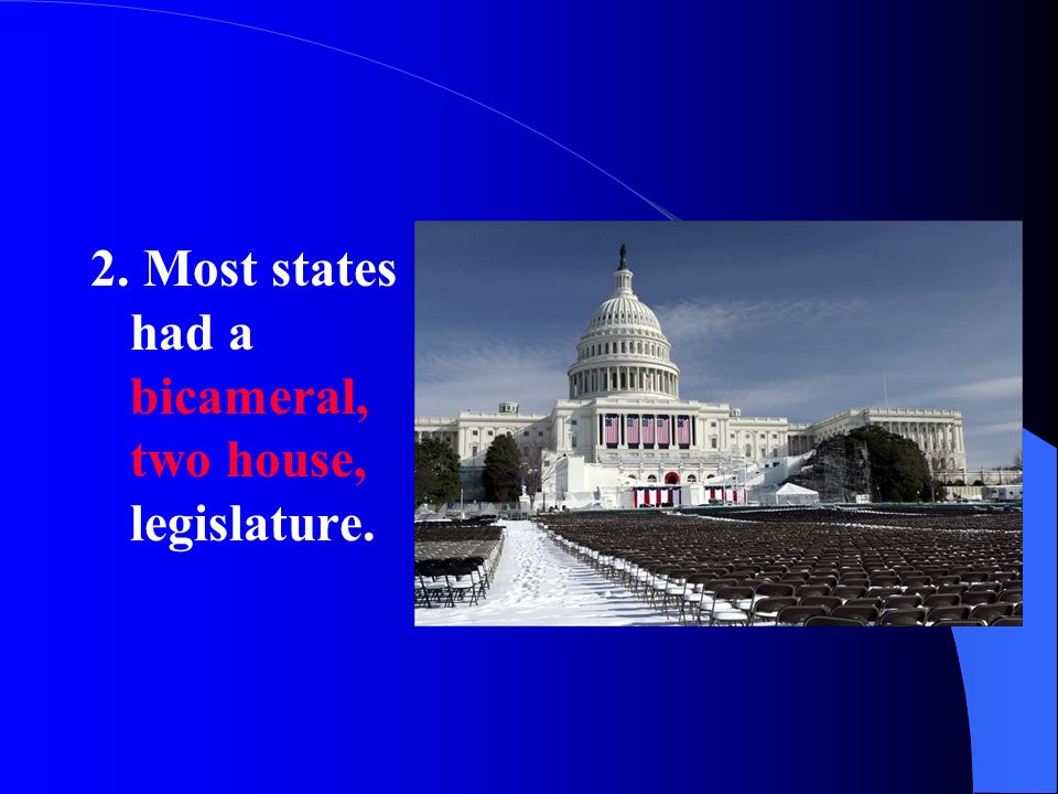2. Most states had a bicameral, two house, legislature.