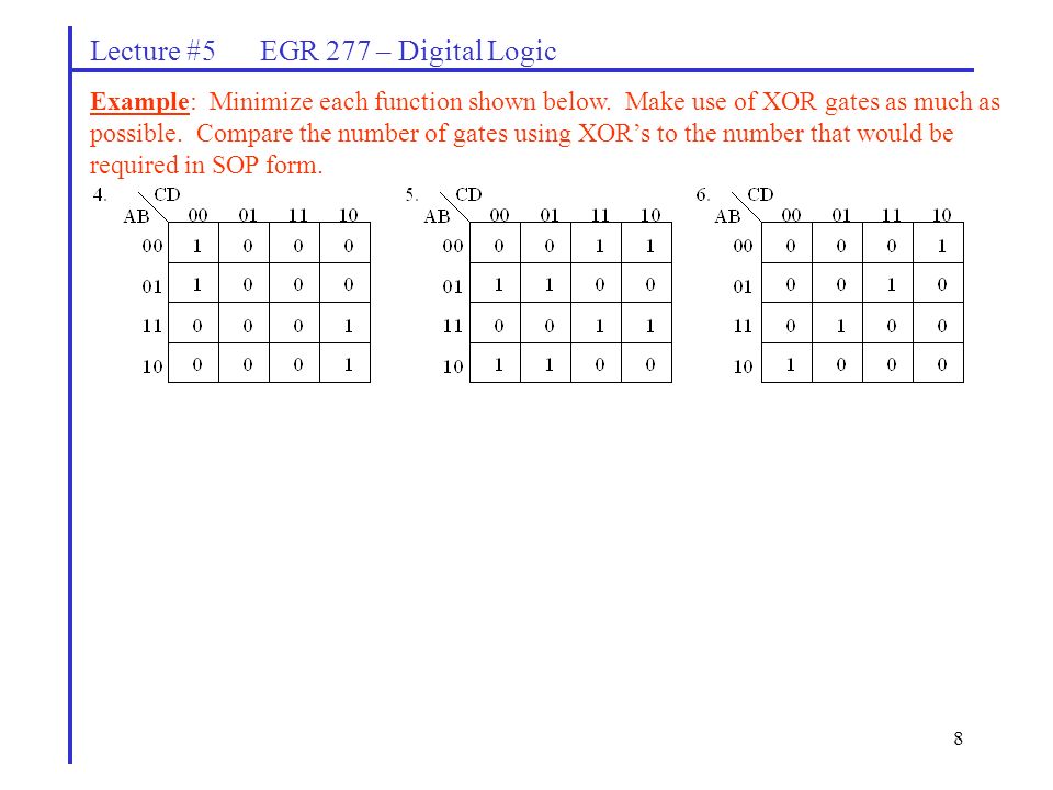 8 Lecture #5 EGR 277 – Digital Logic Example: Minimize each function shown below.