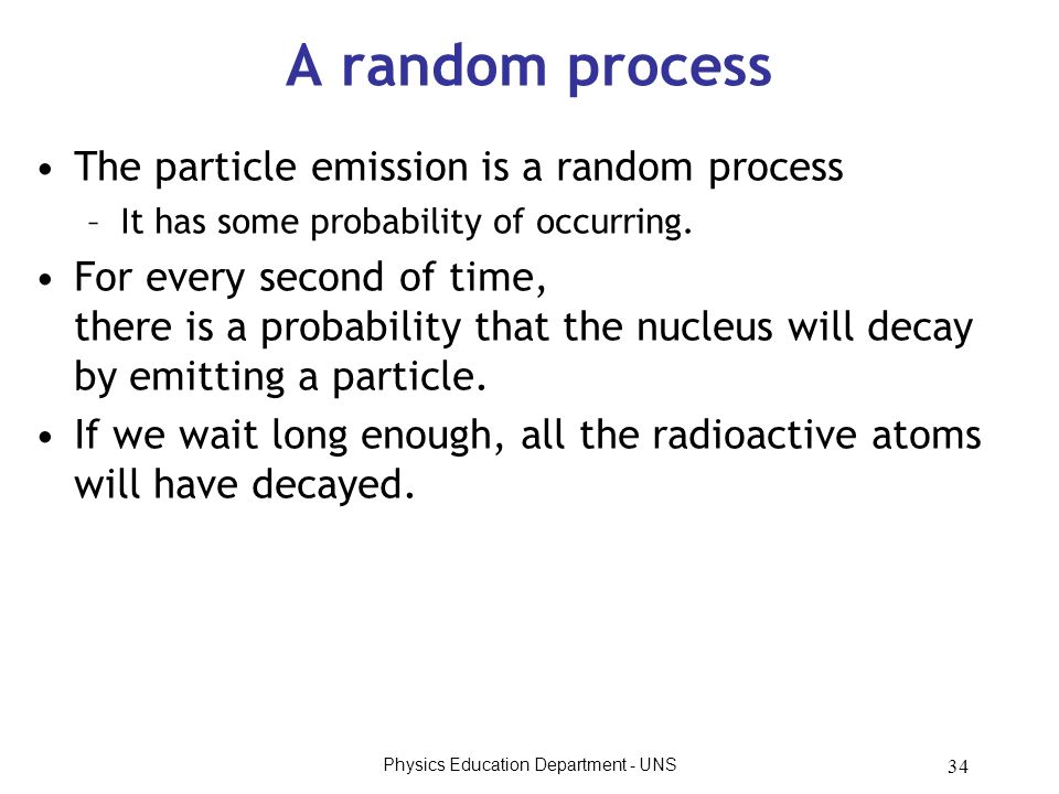 Physics Education Department - UNS 34 A random process The particle emission is a random process –It has some probability of occurring.
