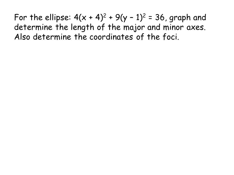 For the ellipse: 4(x + 4) 2 + 9(y – 1) 2 = 36, graph and determine the length of the major and minor axes.