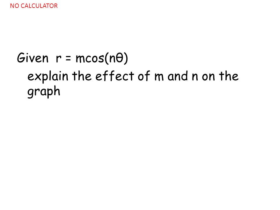 Given r = mcos(nθ) explain the effect of m and n on the graph NO CALCULATOR