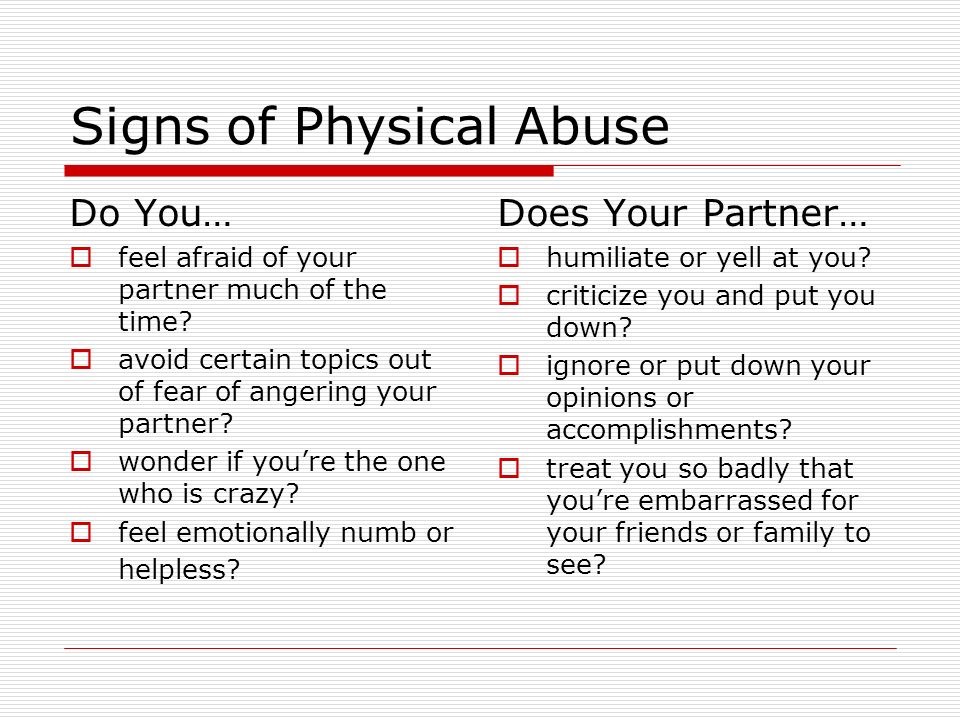 Signs of Physical Abuse Do You…  feel afraid of your partner much of the time.