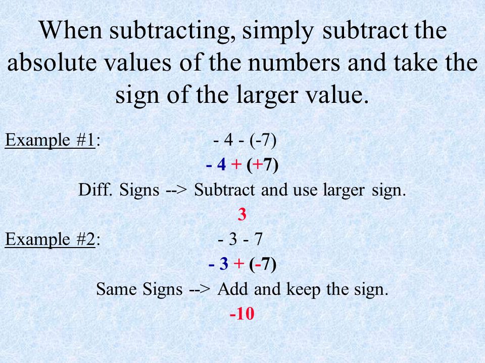 When subtracting, simply subtract the absolute values of the numbers and take the sign of the larger value.