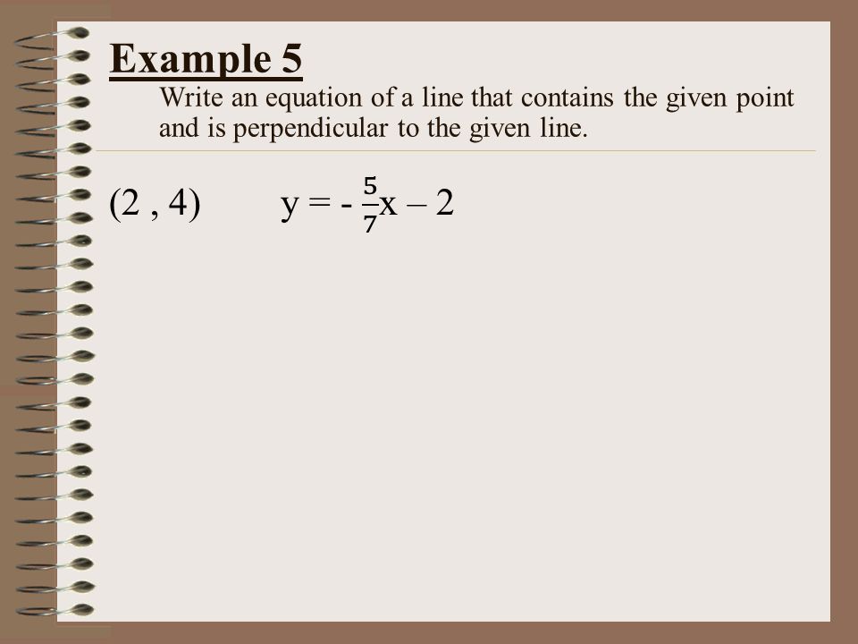 Example 5 Write an equation of a line that contains the given point and is perpendicular to the given line.